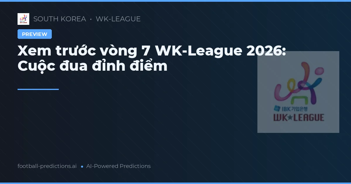 Xem trước vòng 7 WK-League 2026: Cuộc đua đỉnh điểm