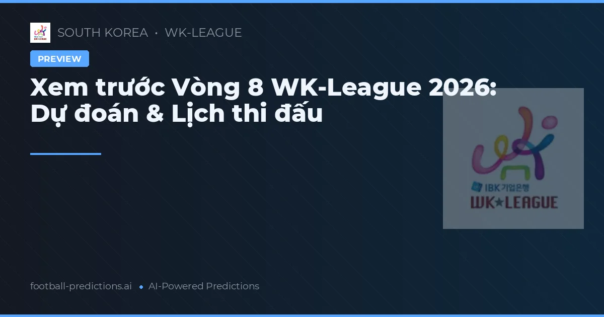 Xem trước Vòng 8 WK-League 2026: Dự đoán & Lịch thi đấu