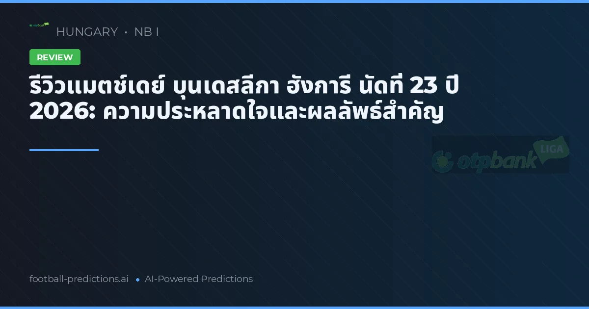 รีวิวแมตช์เดย์ บุนเดสลีกา ฮังการี นัดที่ 23 ปี 2026: ความประหลาดใจและผลลัพธ์สำคัญ