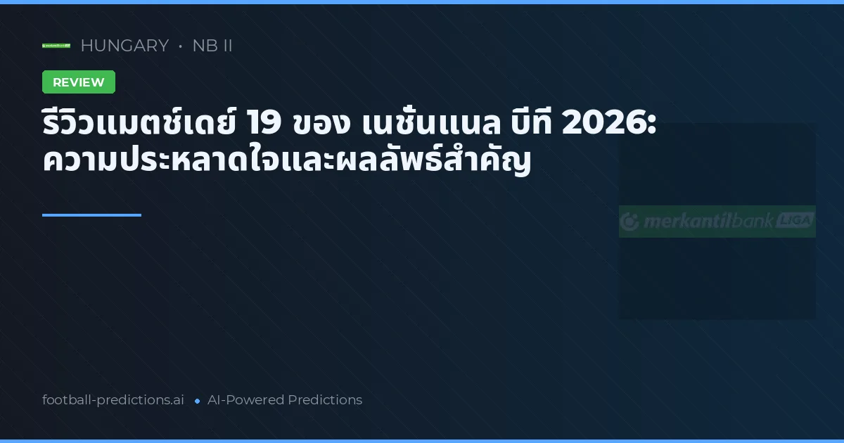 รีวิวแมตช์เดย์ 19 ของ เนชั่นแนล บีที 2026: ความประหลาดใจและผลลัพธ์สำคัญ