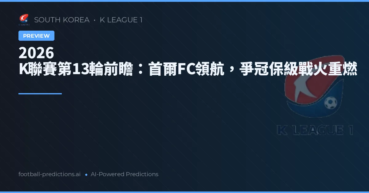 2026 K聯賽第13輪前瞻：首爾FC領航，爭冠保級戰火重燃