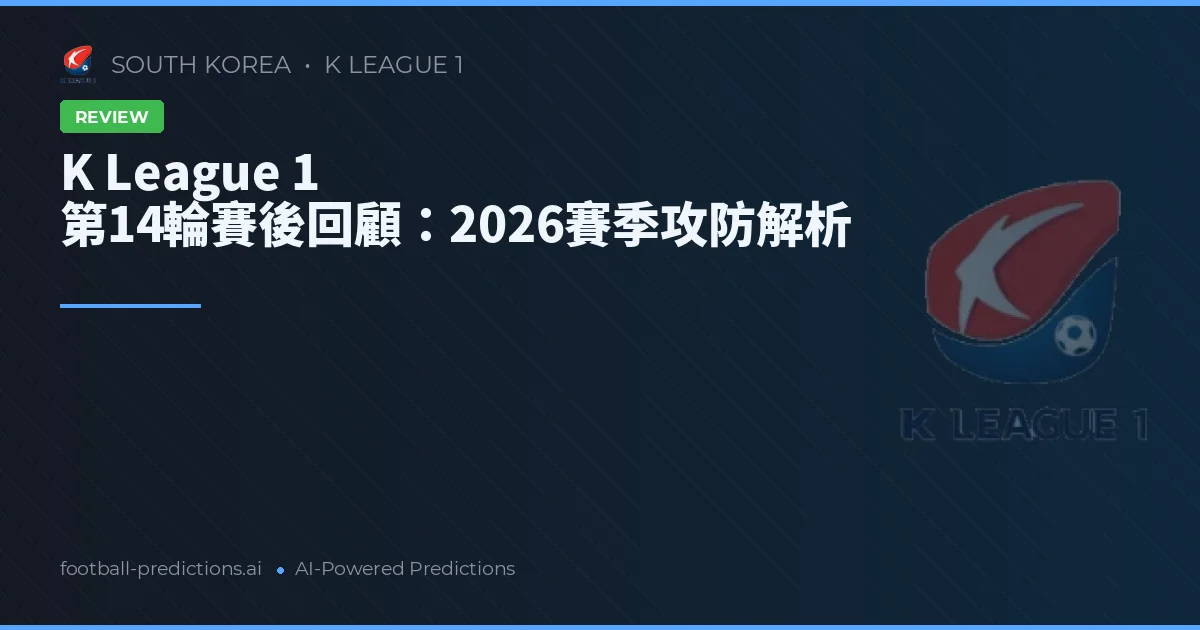 K League 1 第14輪賽後回顧：2026賽季攻防解析