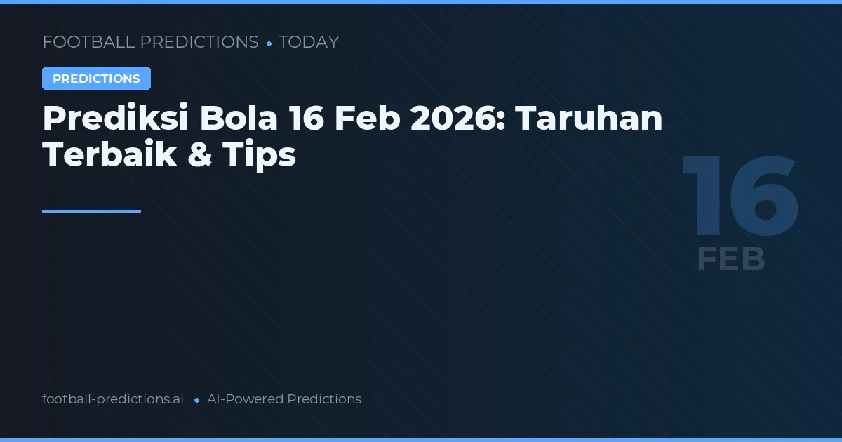 Prediksi Bola 16 Februari 2026: Taruhan Terbaik & Tips