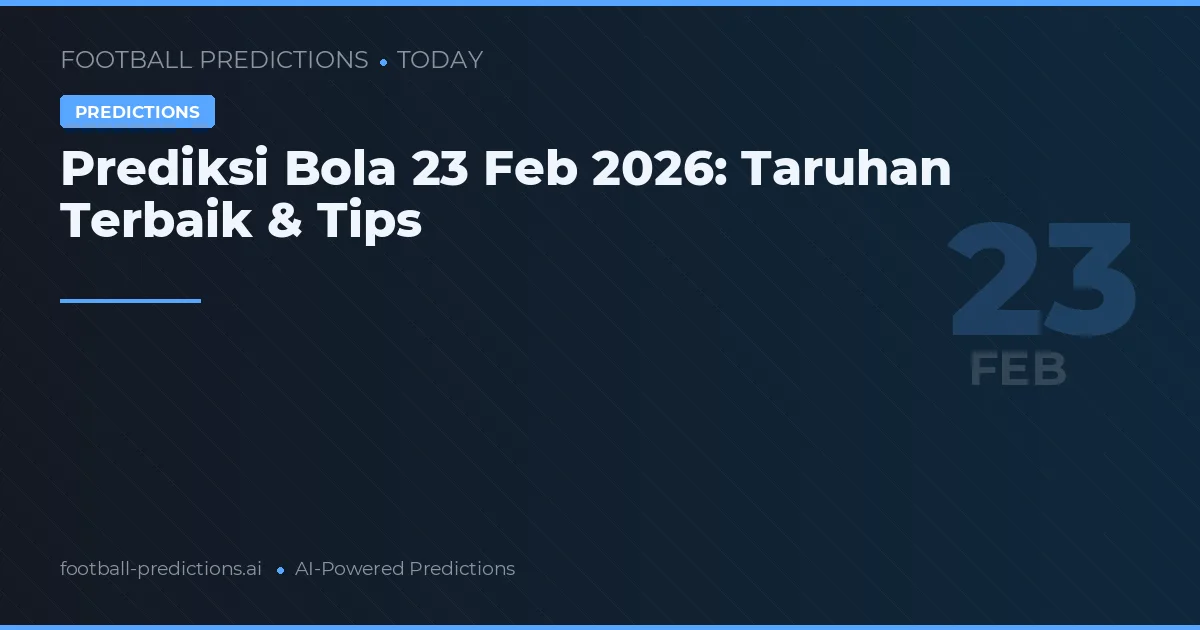 Prediksi Bola 23 Februari 2026: Taruhan Terbaik & Tips