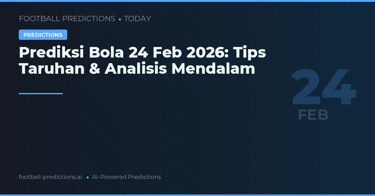 Prediksi Bola 24 Feb 2026: Tips Taruhan & Analisis Mendalam