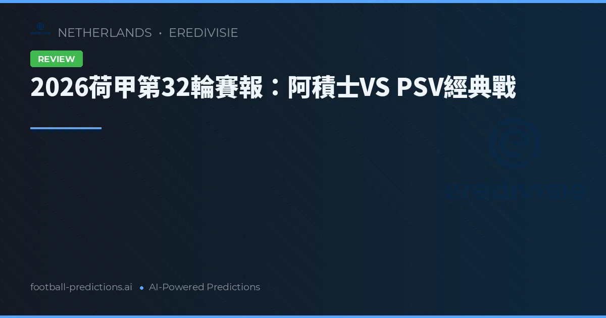 2026荷甲第32輪賽報：阿積士VS PSV經典戰