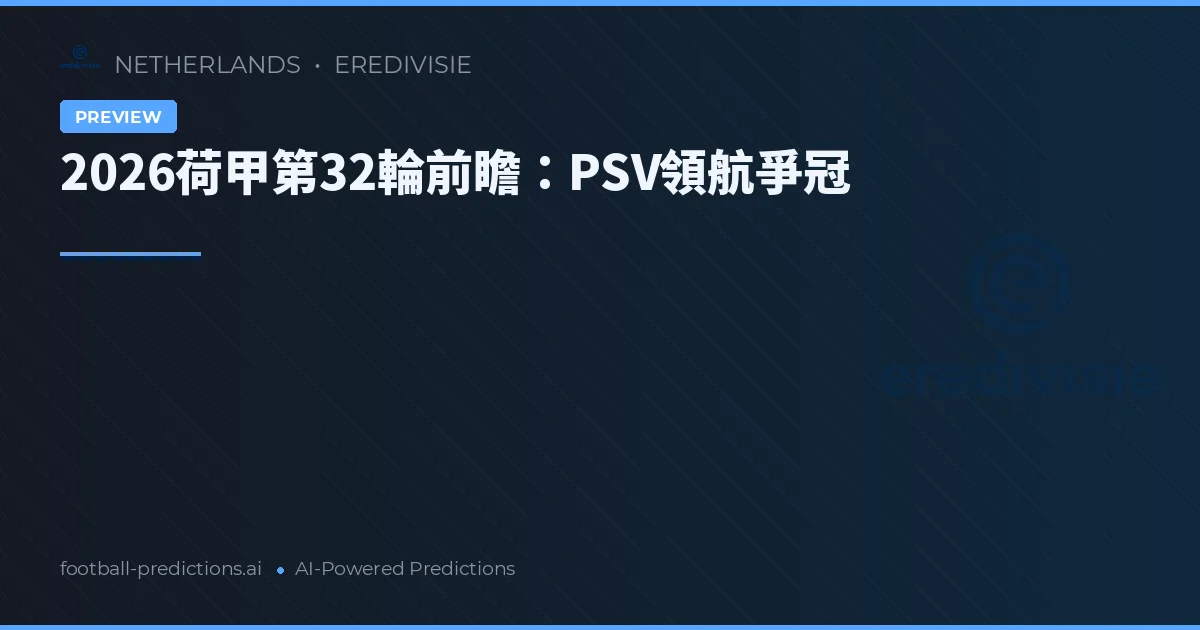 2026荷甲第32輪前瞻：PSV領航爭冠