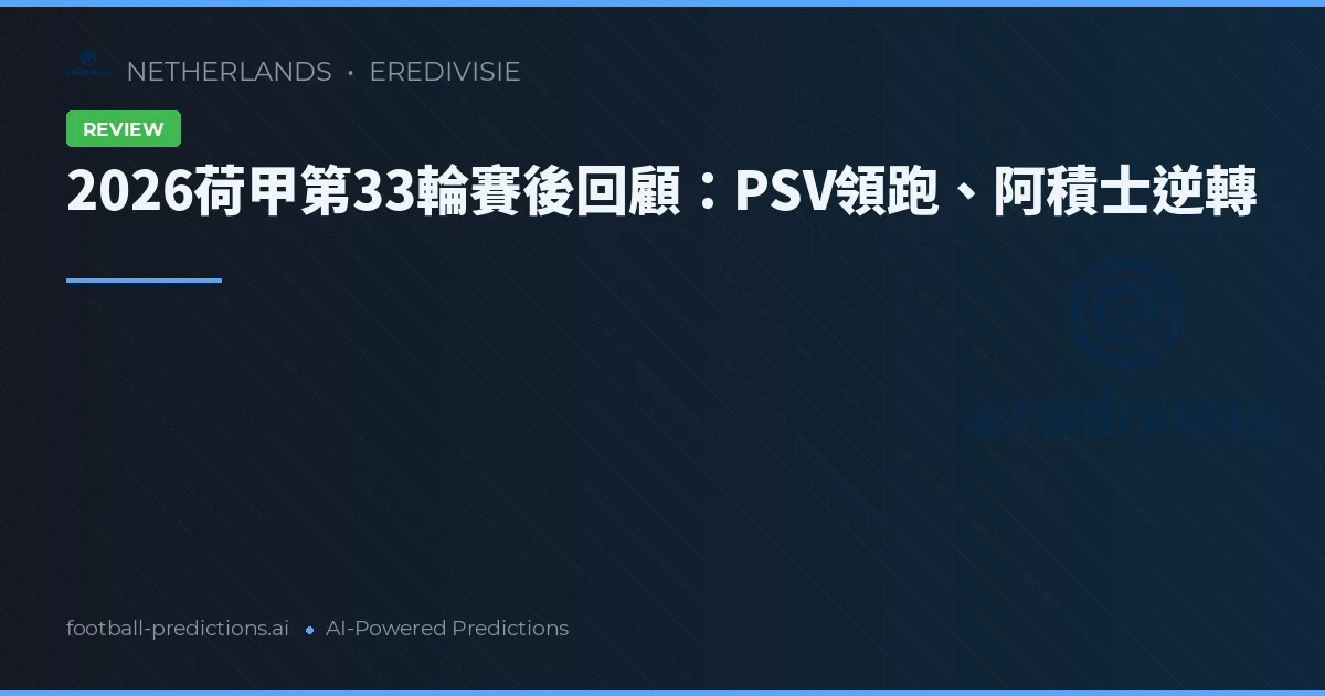 2026荷甲第33輪賽後回顧：PSV領跑、阿積士逆轉
