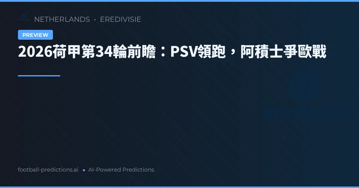 2026荷甲第34輪前瞻：PSV領跑，阿積士爭歐戰