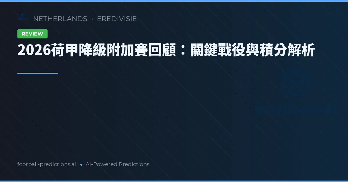 2026荷甲降級附加賽回顧：關鍵戰役與積分解析