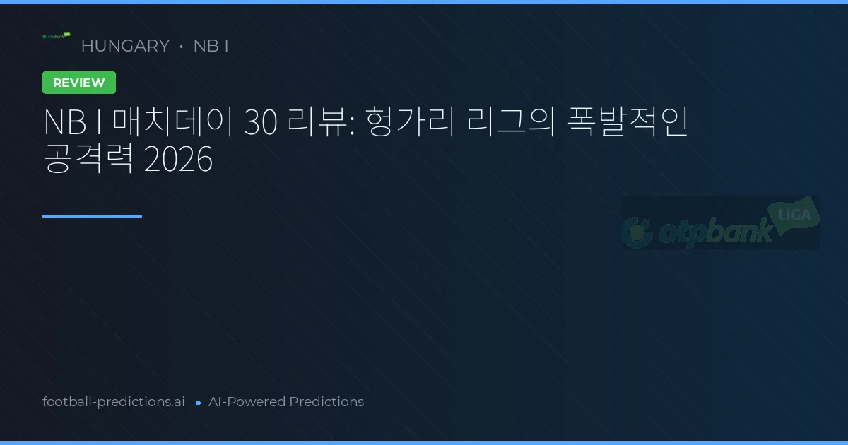 NB I 매치데이 30 리뷰: 헝가리 리그의 폭발적인 공격력 2026