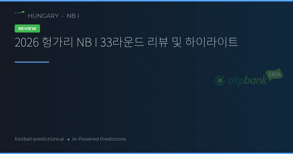 2026 헝가리 NB I 33라운드 리뷰 및 하이라이트