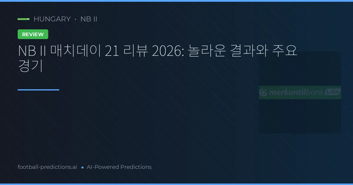 NB II 매치데이 21 리뷰 2026: 놀라운 결과와 주요 경기