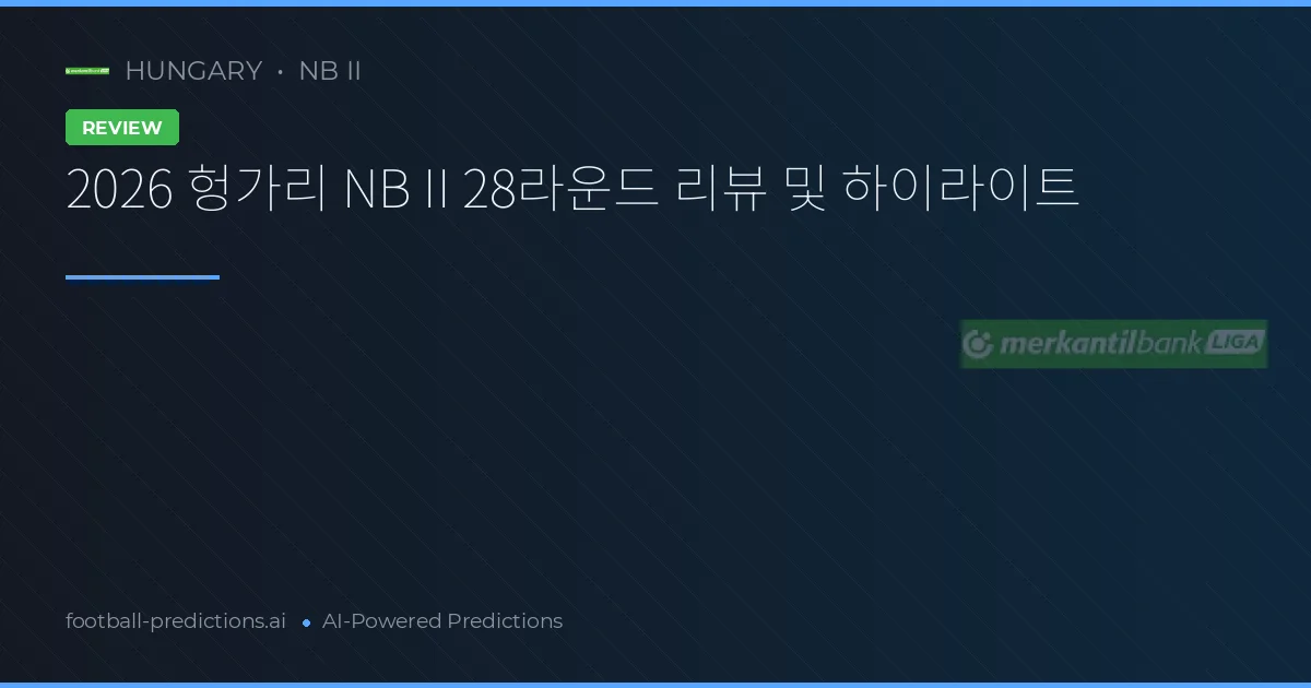 2026 헝가리 NB II 28라운드 리뷰 및 하이라이트
