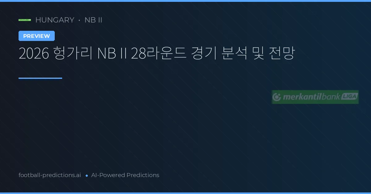 2026 헝가리 NB II 28라운드 경기 분석 및 전망