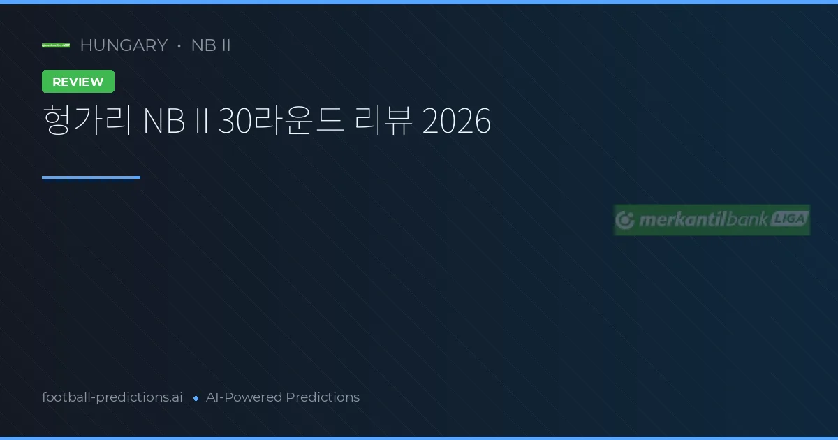 헝가리 NB II 30라운드 리뷰 2026