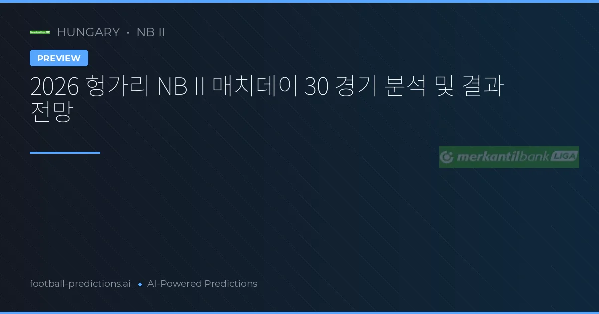 2026 헝가리 NB II 매치데이 30 경기 분석 및 결과 전망