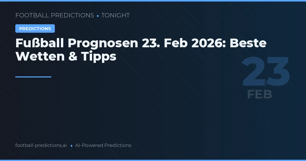 Fußball Prognosen 23. Feb 2026: Beste Wetten & Tipps