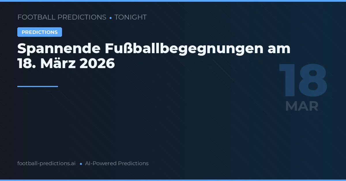 Spannende Fußballbegegnungen am 18. März 2026
