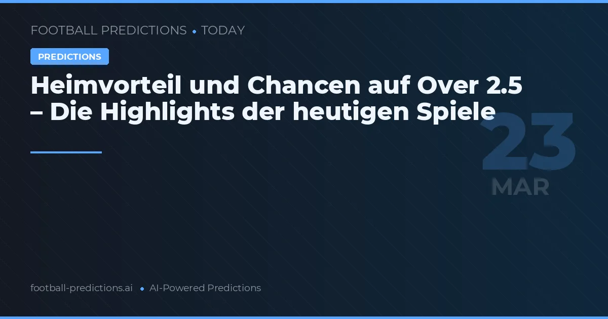 Heimvorteil und Chancen auf Over 2.5 – Die Highlights der heutigen Spiele