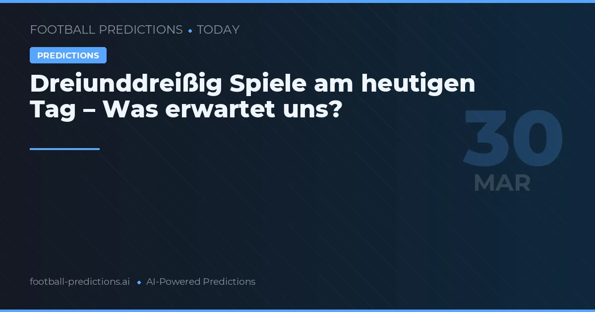 Dreiunddreißig Spiele am heutigen Tag – Was erwartet uns?