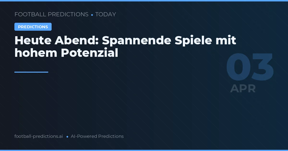 Heute Abend: Spannende Spiele mit hohem Potenzial