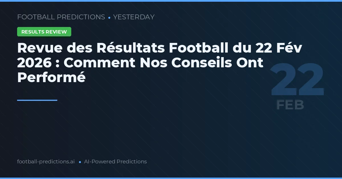 Revue des Résultats Football du 22 Fév 2026 : Comment Nos Conseils Ont Performé