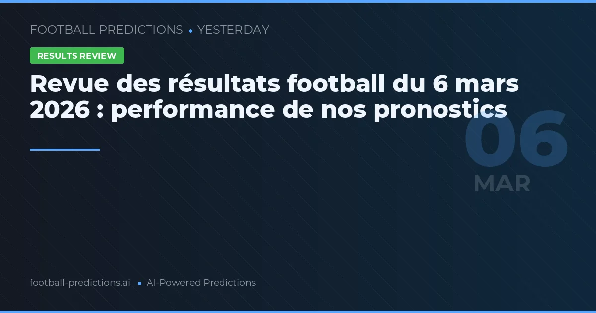 Revue des résultats football du 6 mars 2026 : performance de nos pronostics