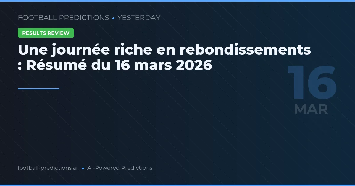 Une journée riche en rebondissements : Résumé du 16 mars 2026