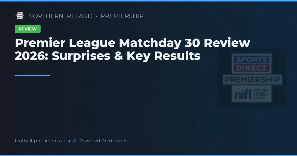 Premier League Matchday 30 Review 2026: Surprises & Key Results