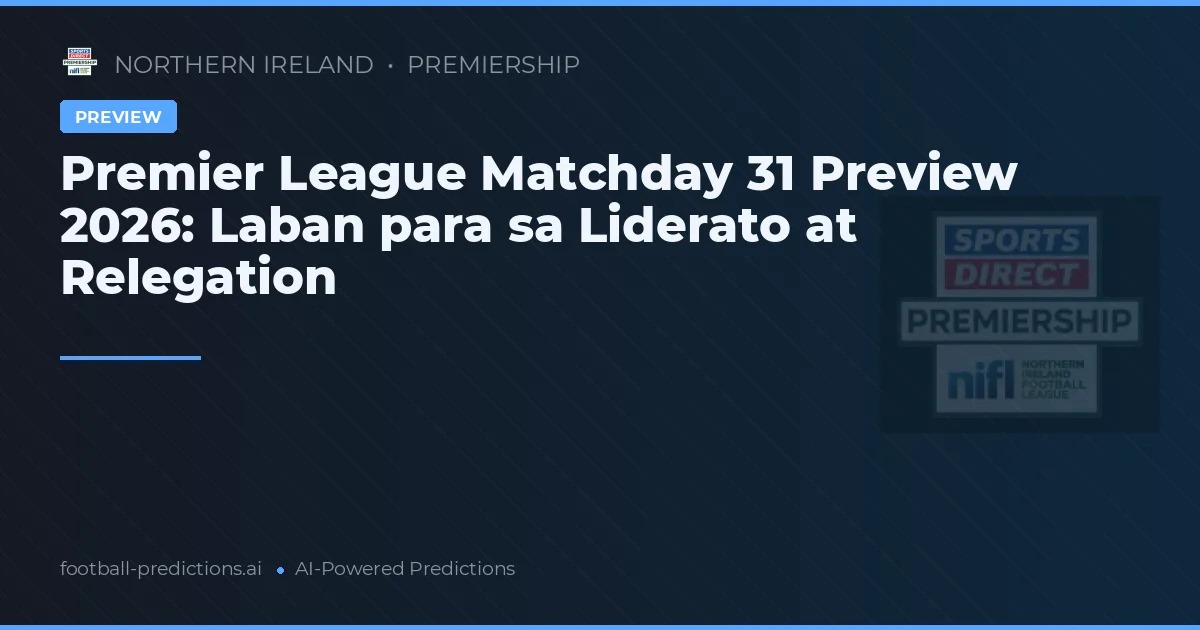 Premier League Matchday 31 Preview 2026: Laban para sa Liderato at Relegation