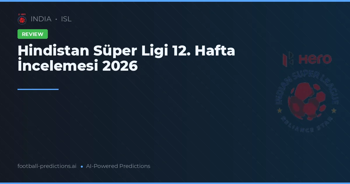 Hindistan Süper Ligi 12. Hafta İncelemesi 2026