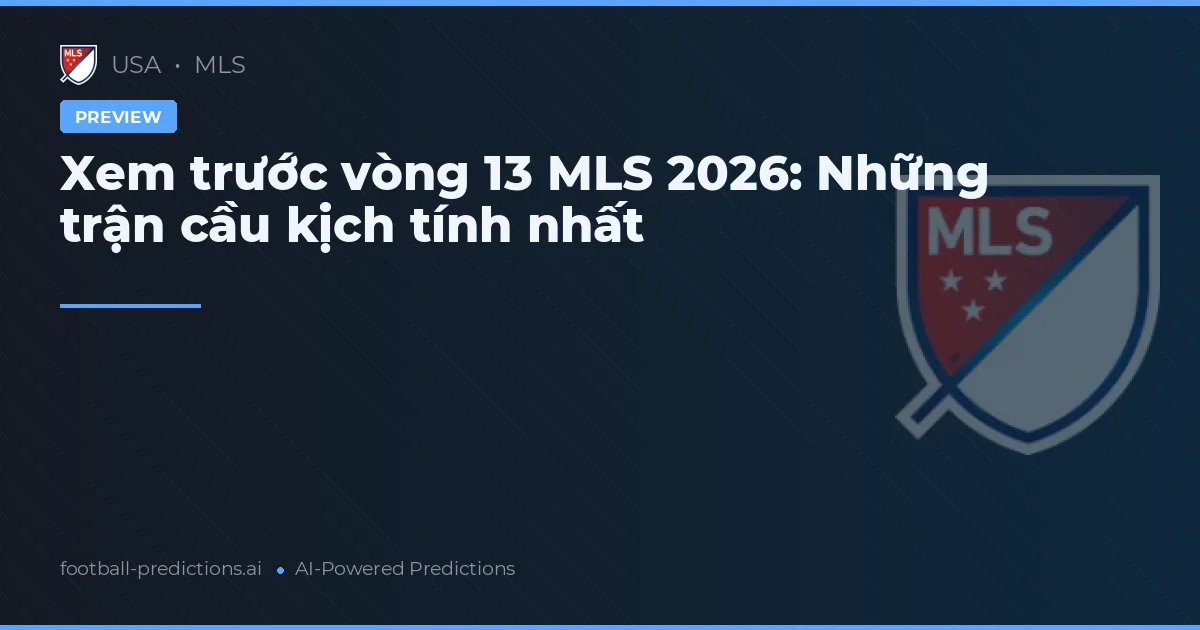 Xem trước vòng 13 MLS 2026: Những trận cầu kịch tính nhất