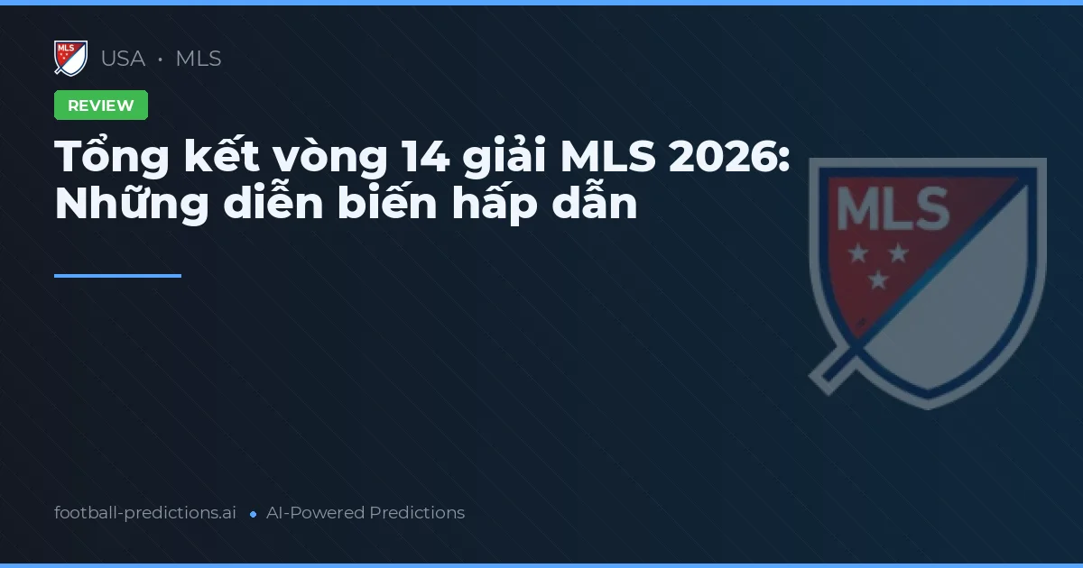 Tổng kết vòng 14 giải MLS 2026: Những diễn biến hấp dẫn