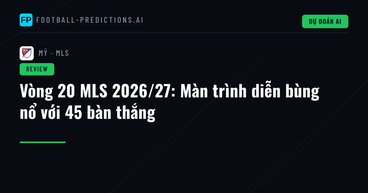 Vòng 20 MLS 2026/27: Màn trình diễn bùng nổ với 45 bàn thắng