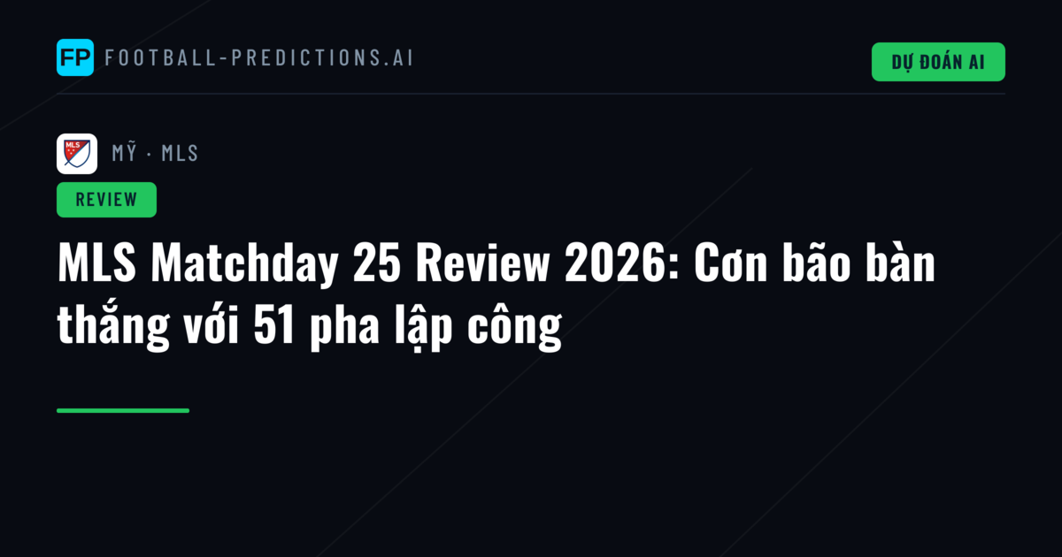 MLS Matchday 25 Review 2026: Cơn bão bàn thắng với 51 pha lập công