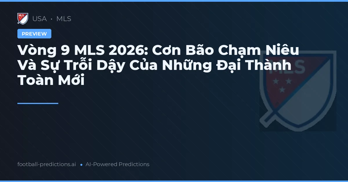 Vòng 9 MLS 2026: Cơn Bão Chạm Niêu Và Sự Trỗi Dậy Của Những Đại Thành Toàn Mới
