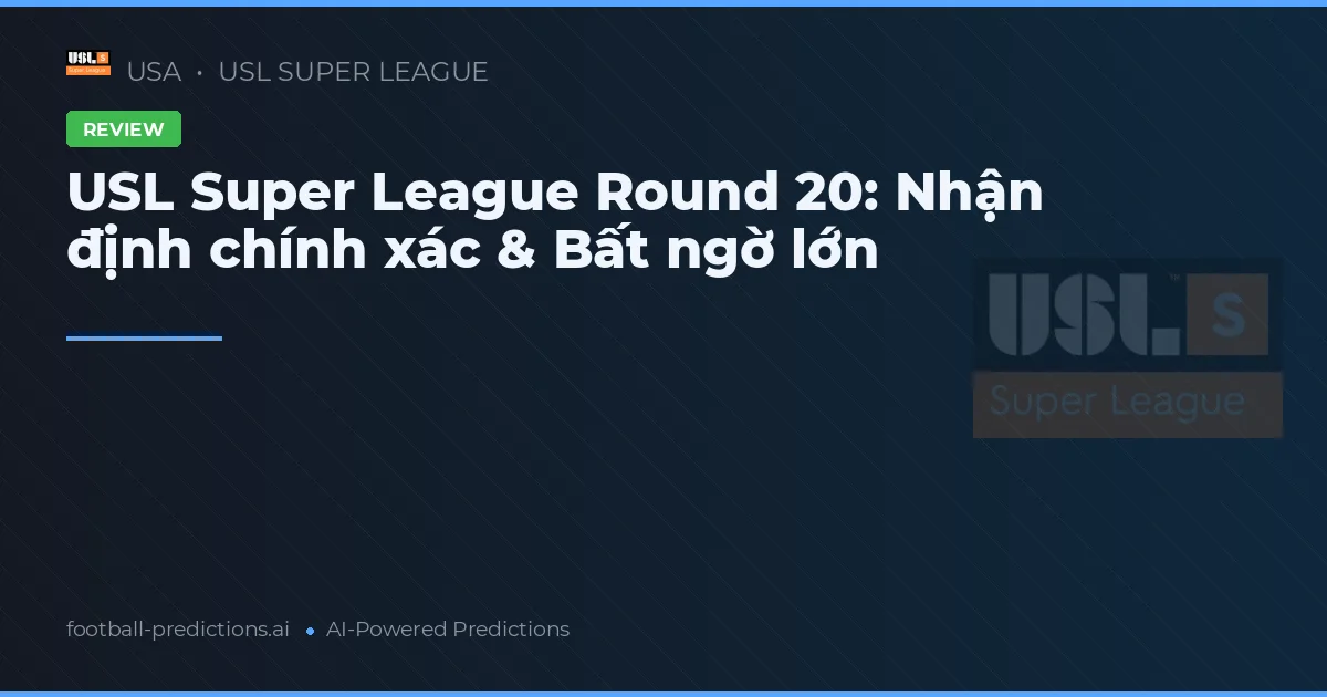 USL Super League Round 20: Nhận định chính xác & Bất ngờ lớn