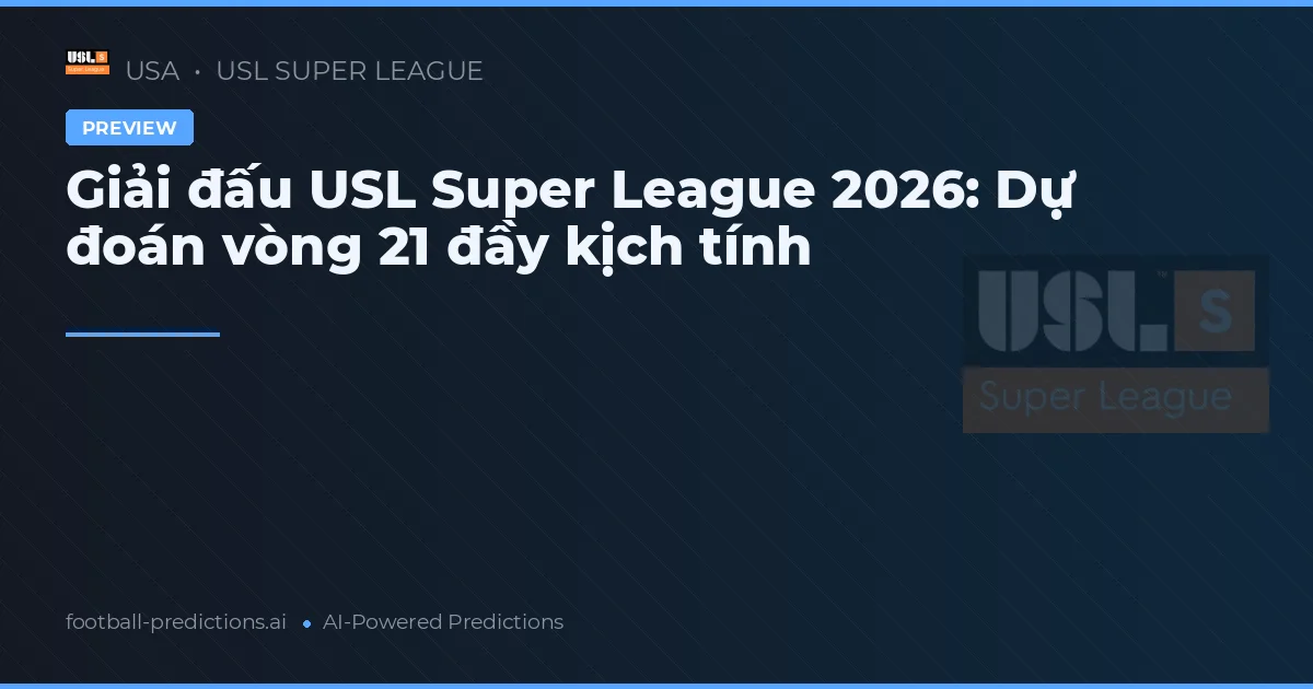 Giải đấu USL Super League 2026: Dự đoán vòng 21 đầy kịch tính