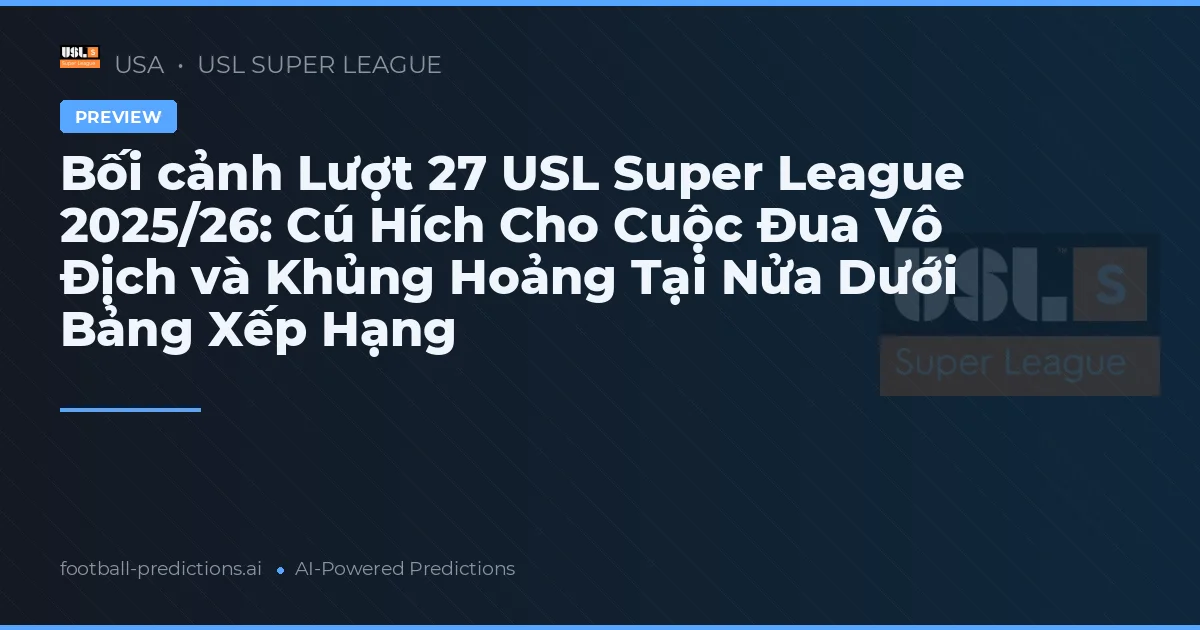 Bối cảnh Lượt 27 USL Super League 2025/26: Cú Hích Cho Cuộc Đua Vô Địch và Khủng Hoảng Tại Nửa Dưới Bảng Xếp Hạng