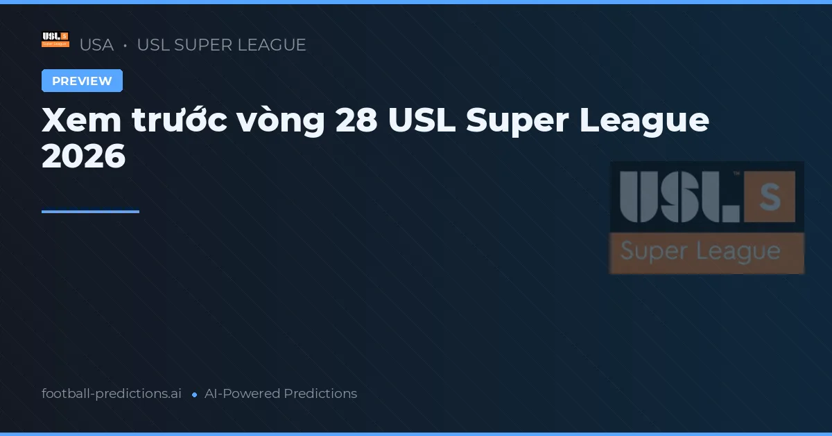 Xem trước vòng 28 USL Super League 2026