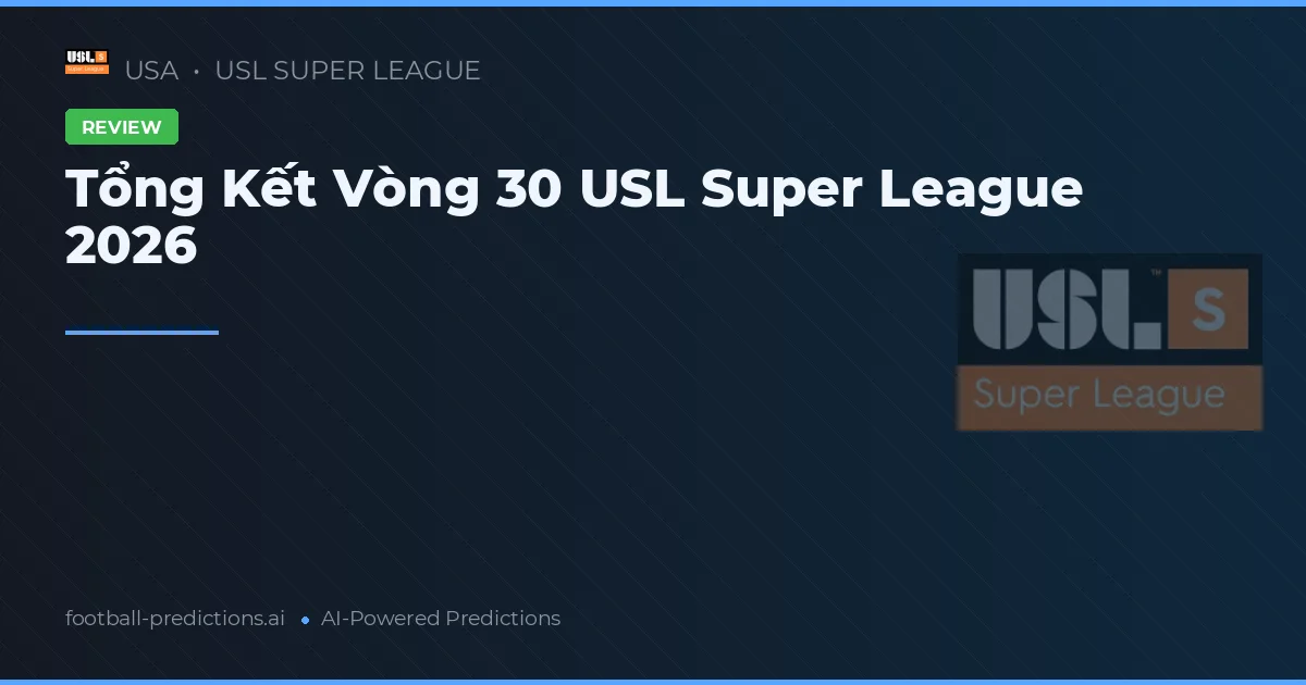 Tổng Kết Vòng 30 USL Super League 2026