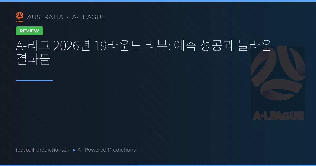 A-리그 2026년 19라운드 리뷰: 예측 성공과 놀라운 결과들
