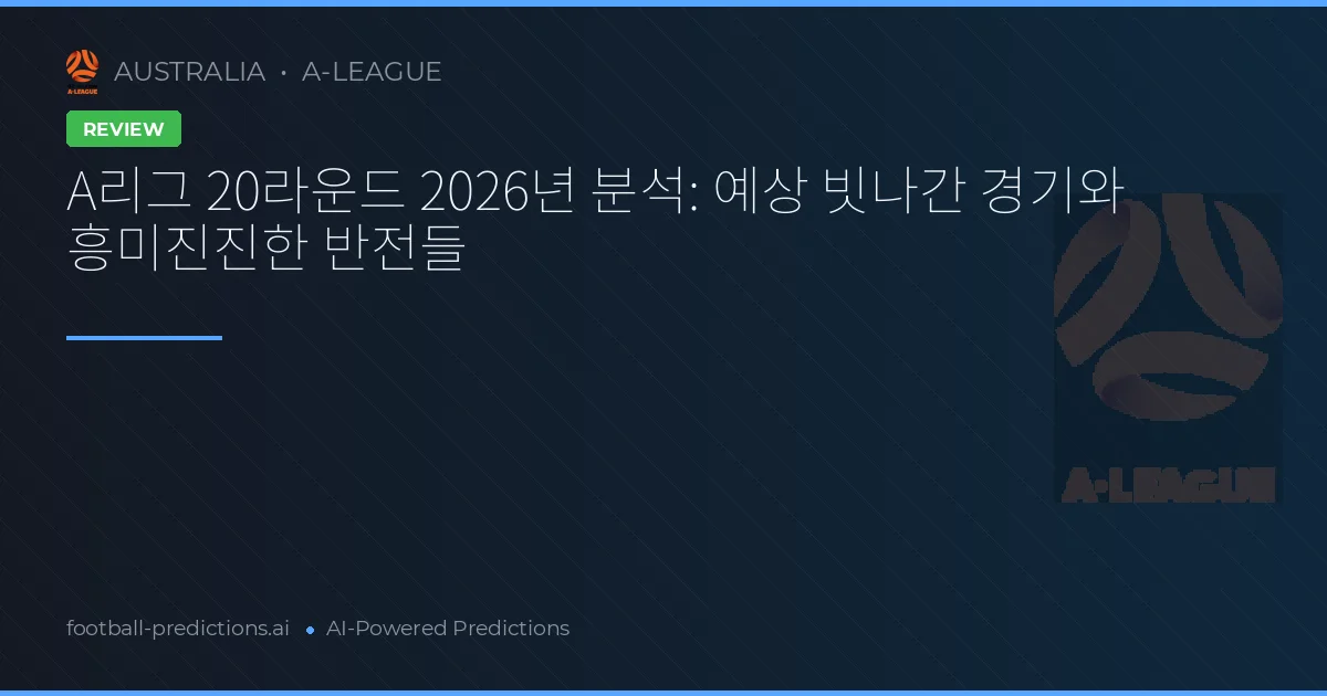 A리그 20라운드 2026년 분석: 예상 빗나간 경기와 흥미진진한 반전들