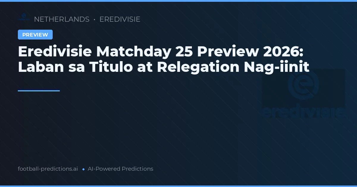Eredivisie Matchday 25 Preview 2026: Laban sa Titulo at Relegation Nag-iinit