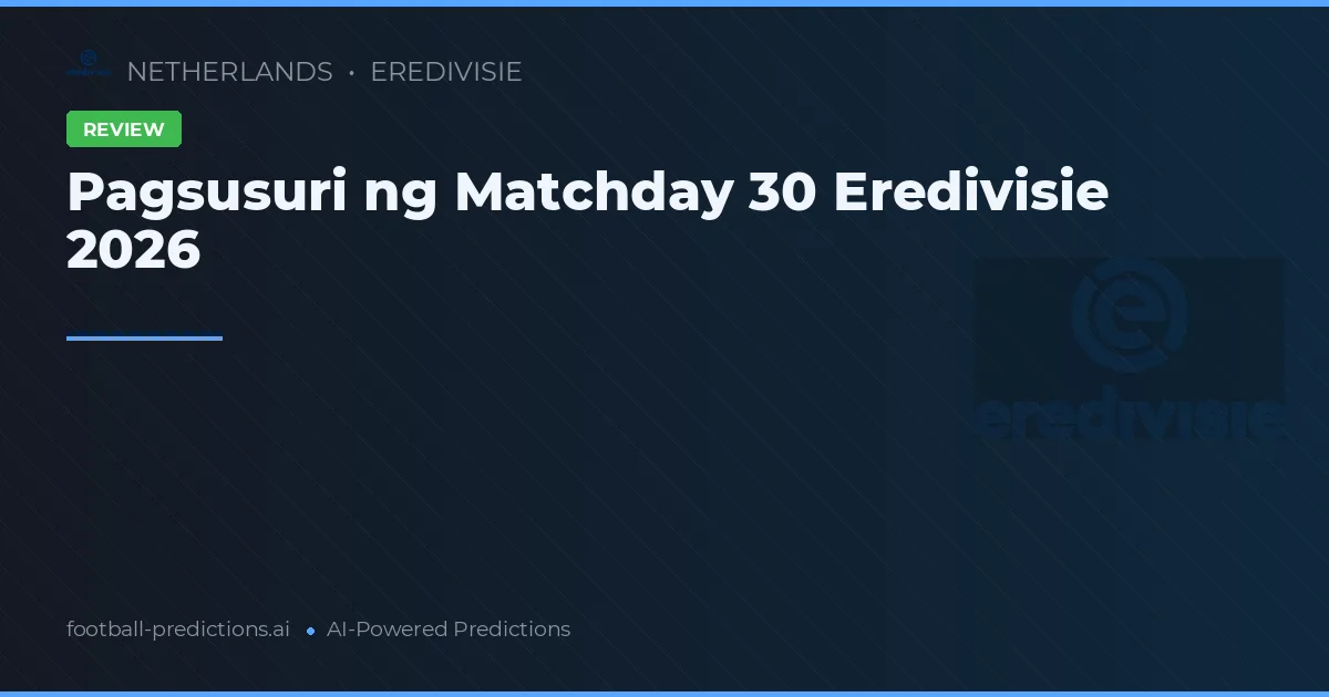Pagsusuri ng Matchday 30 Eredivisie 2026