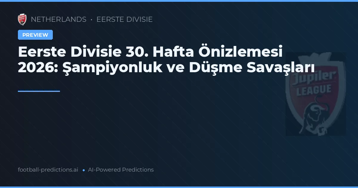 Eerste Divisie 30. Hafta Önizlemesi 2026: Şampiyonluk ve Düşme Savaşları