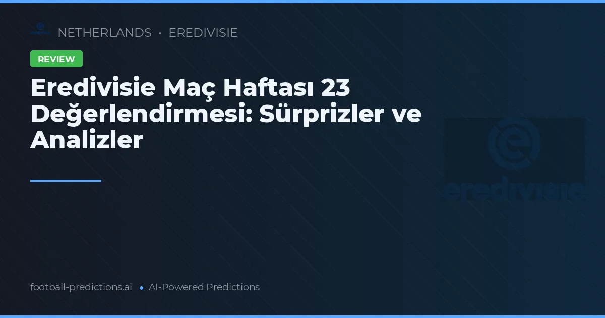 Eredivisie Maç Haftası 23 Değerlendirmesi: Sürprizler ve Analizler