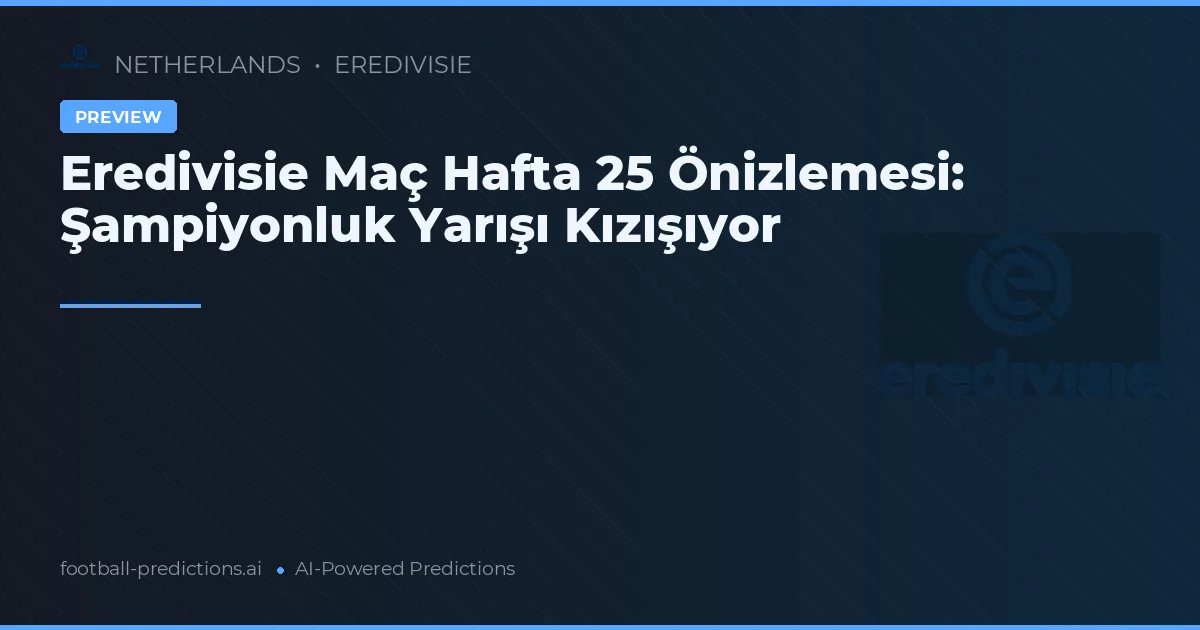 Eredivisie Maç Hafta 25 Önizlemesi: Şampiyonluk Yarışı Kızışıyor