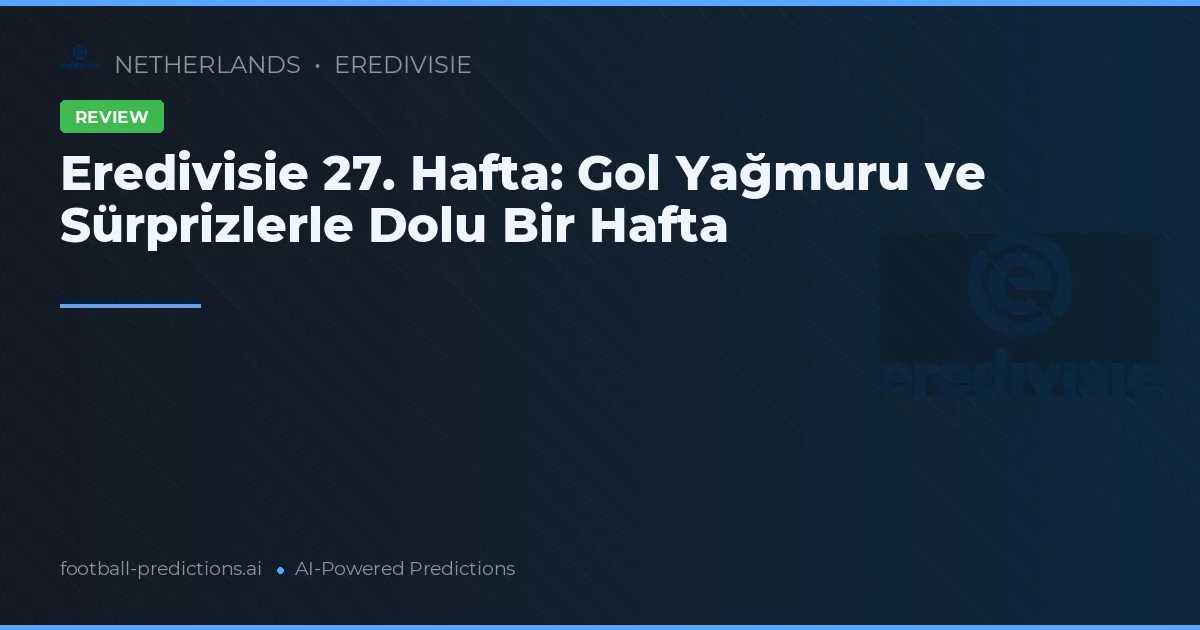 Eredivisie 27. Hafta: Gol Yağmuru ve Sürprizlerle Dolu Bir Hafta